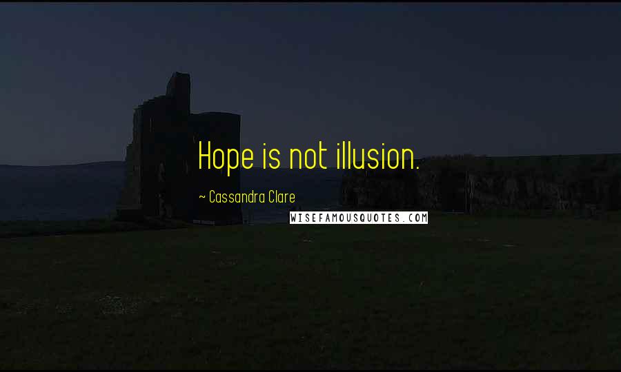 Cassandra Clare Quotes: Hope is not illusion.