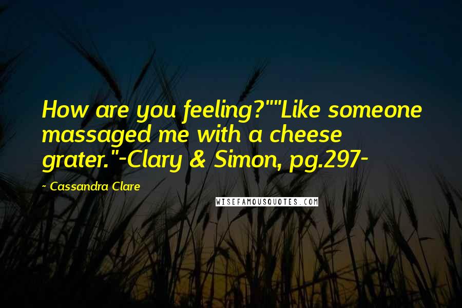 Cassandra Clare Quotes: How are you feeling?""Like someone massaged me with a cheese grater."-Clary & Simon, pg.297-