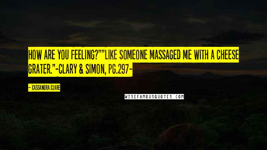 Cassandra Clare Quotes: How are you feeling?""Like someone massaged me with a cheese grater."-Clary & Simon, pg.297-