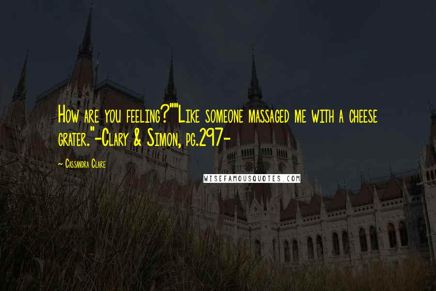 Cassandra Clare Quotes: How are you feeling?""Like someone massaged me with a cheese grater."-Clary & Simon, pg.297-