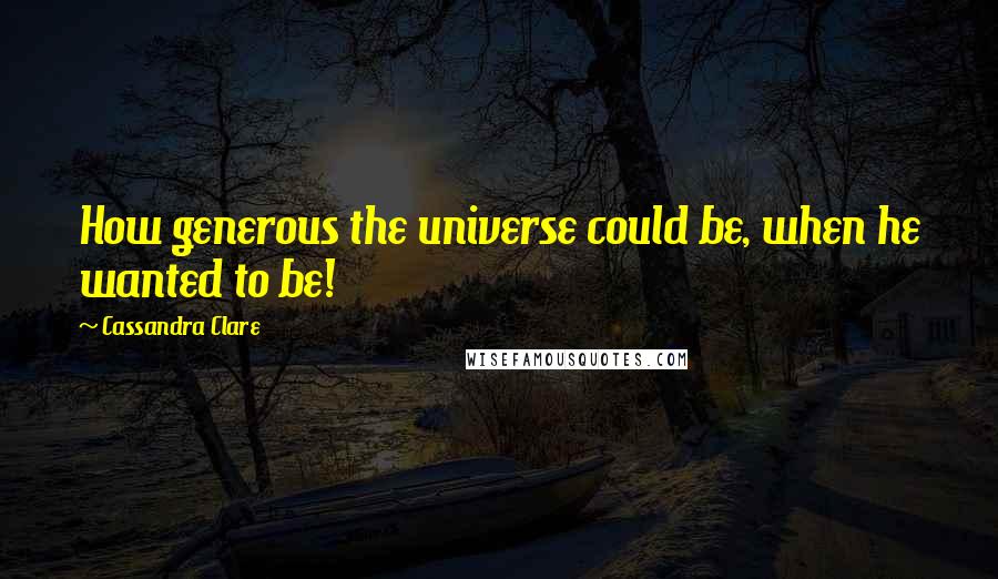 Cassandra Clare Quotes: How generous the universe could be, when he wanted to be!