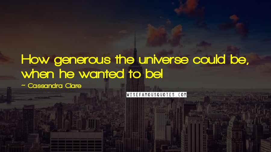 Cassandra Clare Quotes: How generous the universe could be, when he wanted to be!