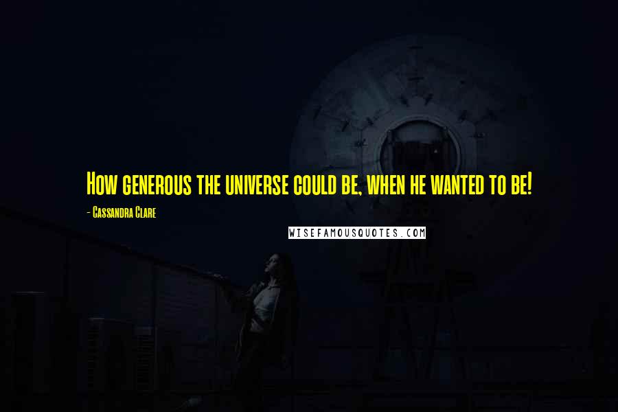 Cassandra Clare Quotes: How generous the universe could be, when he wanted to be!