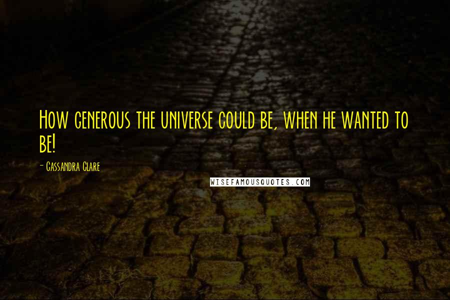 Cassandra Clare Quotes: How generous the universe could be, when he wanted to be!