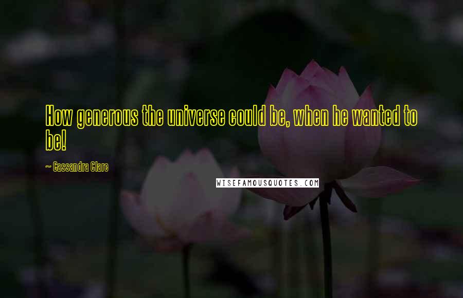 Cassandra Clare Quotes: How generous the universe could be, when he wanted to be!