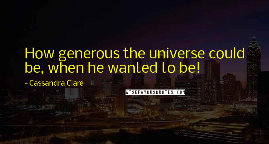 Cassandra Clare Quotes: How generous the universe could be, when he wanted to be!