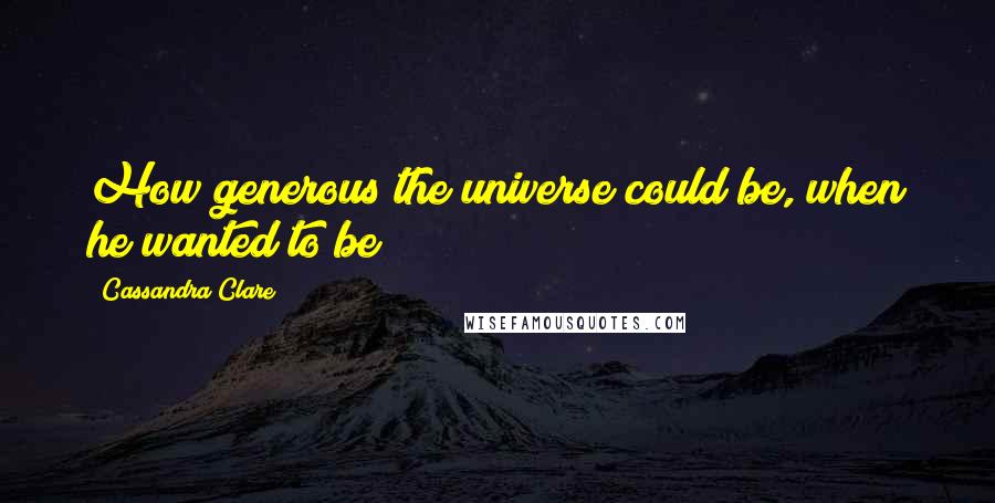 Cassandra Clare Quotes: How generous the universe could be, when he wanted to be!