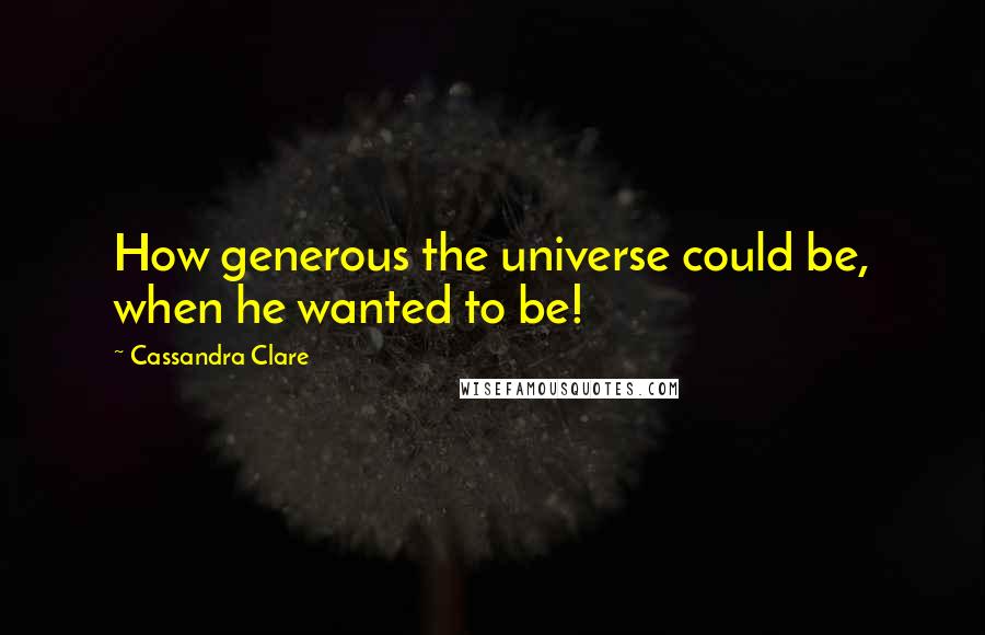 Cassandra Clare Quotes: How generous the universe could be, when he wanted to be!