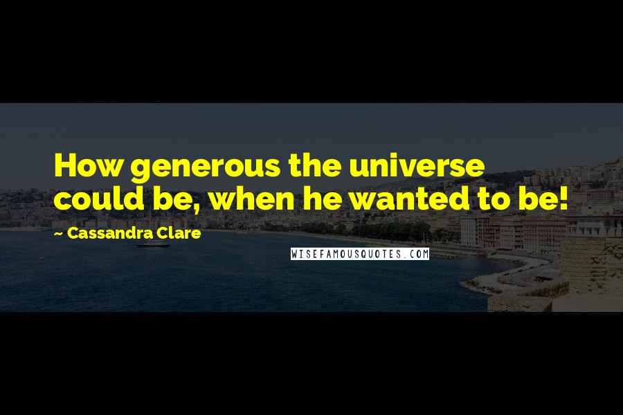 Cassandra Clare Quotes: How generous the universe could be, when he wanted to be!