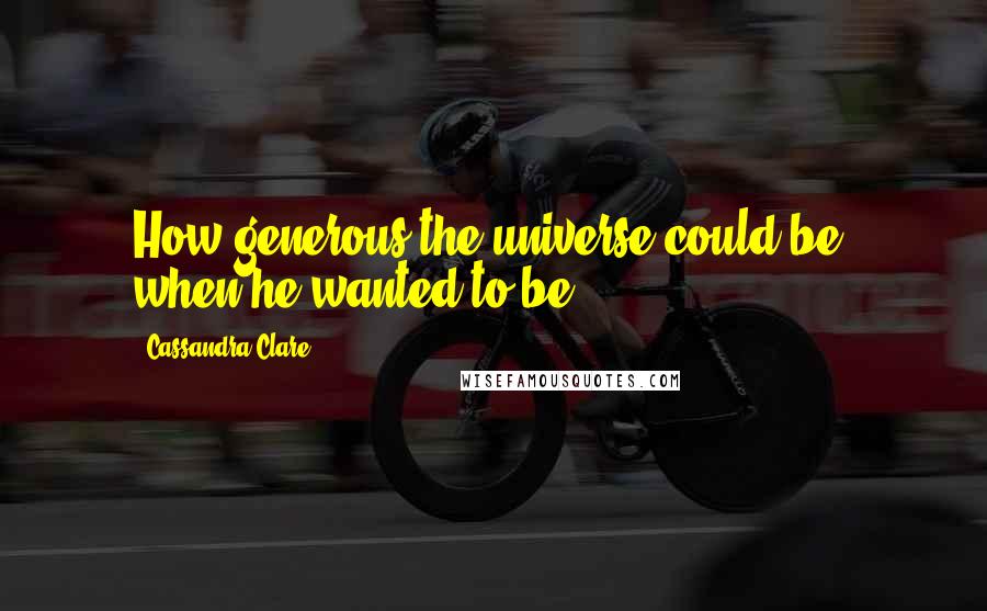 Cassandra Clare Quotes: How generous the universe could be, when he wanted to be!