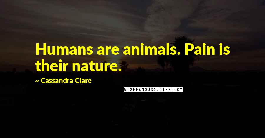 Cassandra Clare Quotes: Humans are animals. Pain is their nature.