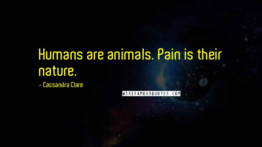Cassandra Clare Quotes: Humans are animals. Pain is their nature.