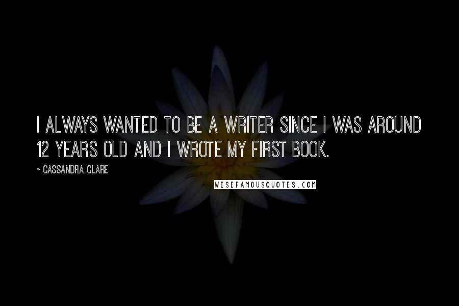 Cassandra Clare Quotes: I always wanted to be a writer since I was around 12 years old and I wrote my first book.