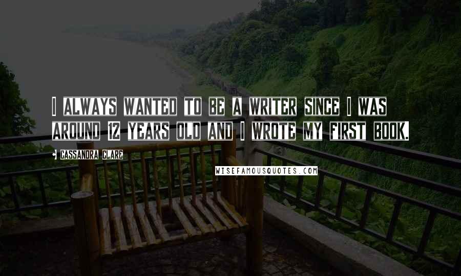 Cassandra Clare Quotes: I always wanted to be a writer since I was around 12 years old and I wrote my first book.