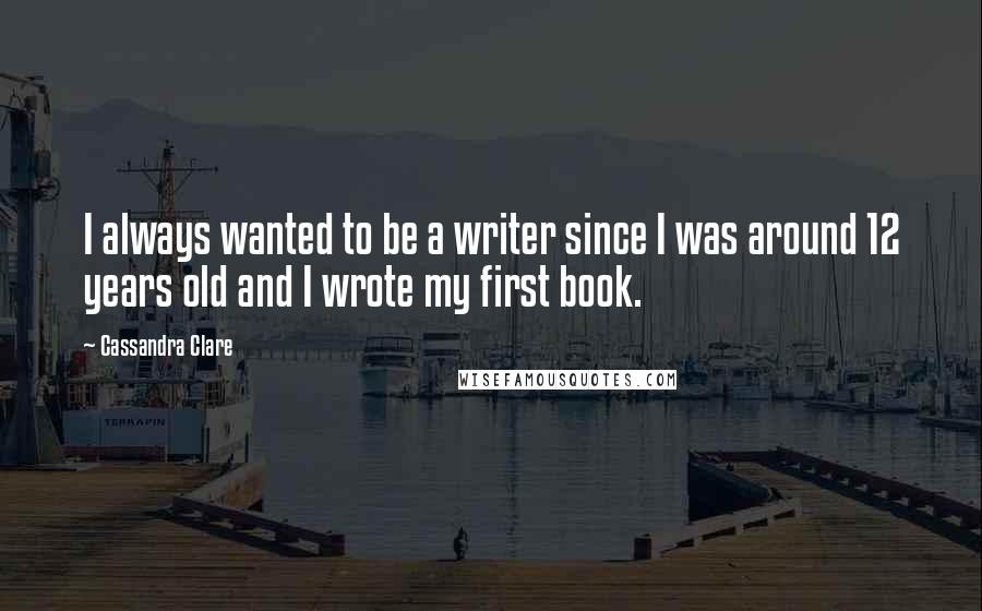 Cassandra Clare Quotes: I always wanted to be a writer since I was around 12 years old and I wrote my first book.