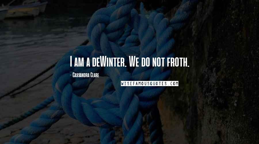 Cassandra Clare Quotes: I am a deWinter. We do not froth.