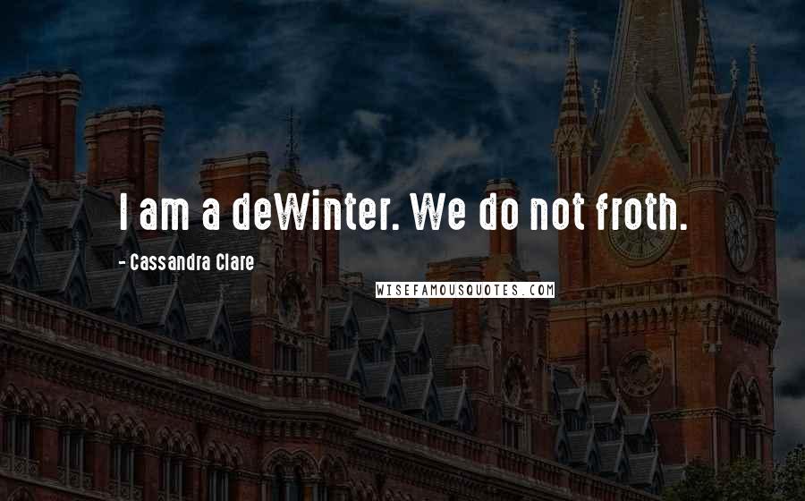 Cassandra Clare Quotes: I am a deWinter. We do not froth.