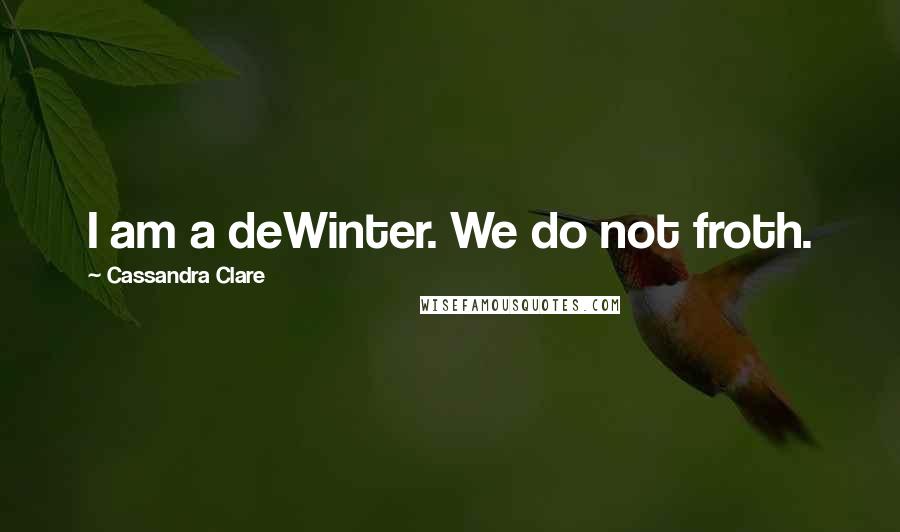 Cassandra Clare Quotes: I am a deWinter. We do not froth.