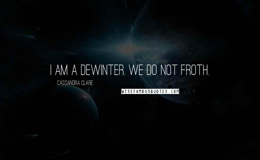 Cassandra Clare Quotes: I am a deWinter. We do not froth.