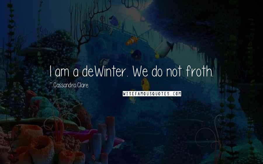 Cassandra Clare Quotes: I am a deWinter. We do not froth.