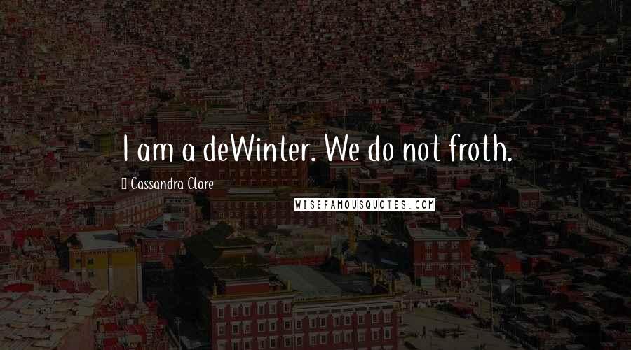 Cassandra Clare Quotes: I am a deWinter. We do not froth.