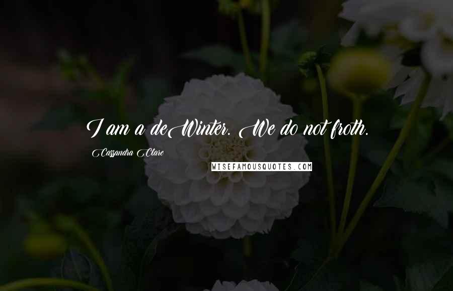 Cassandra Clare Quotes: I am a deWinter. We do not froth.