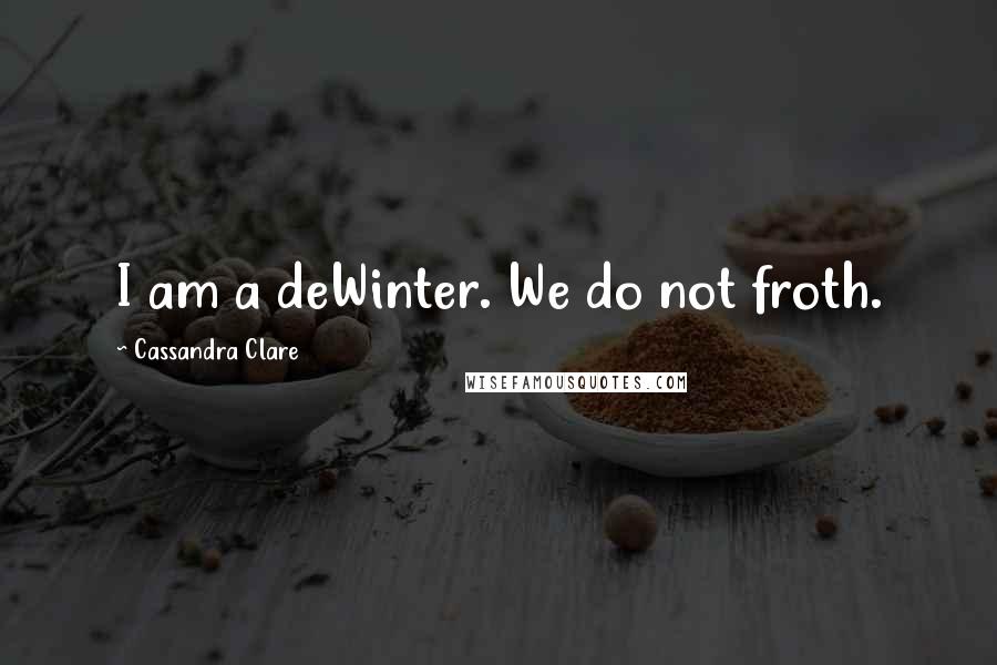 Cassandra Clare Quotes: I am a deWinter. We do not froth.