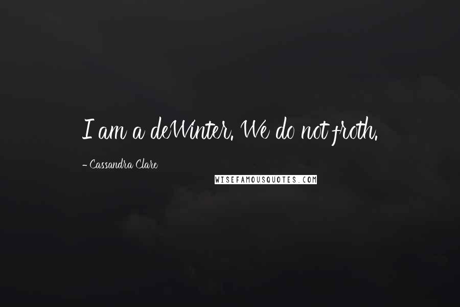 Cassandra Clare Quotes: I am a deWinter. We do not froth.