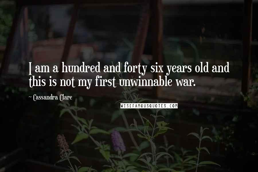 Cassandra Clare Quotes: I am a hundred and forty six years old and this is not my first unwinnable war.