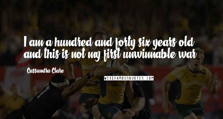 Cassandra Clare Quotes: I am a hundred and forty six years old and this is not my first unwinnable war.