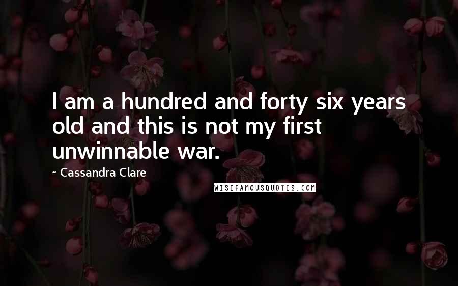 Cassandra Clare Quotes: I am a hundred and forty six years old and this is not my first unwinnable war.