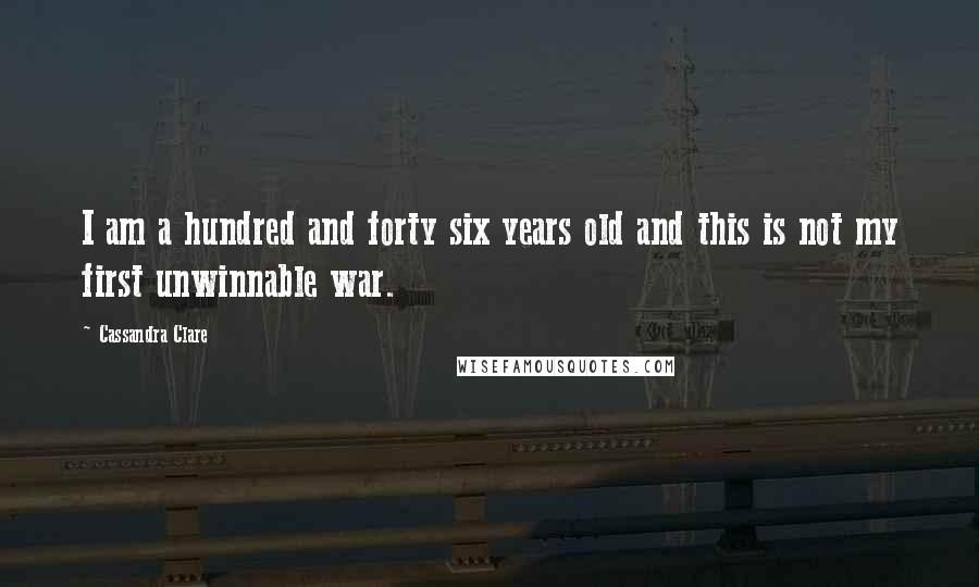 Cassandra Clare Quotes: I am a hundred and forty six years old and this is not my first unwinnable war.