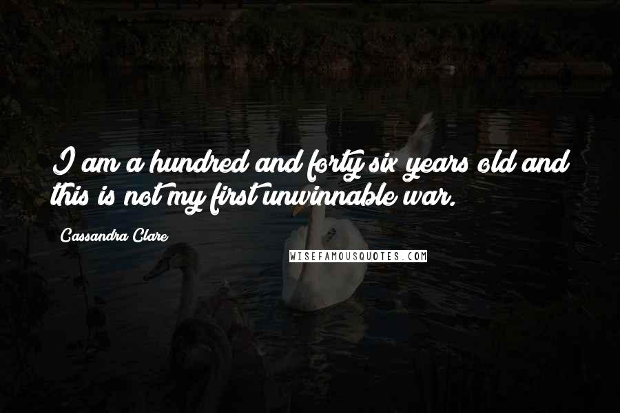 Cassandra Clare Quotes: I am a hundred and forty six years old and this is not my first unwinnable war.