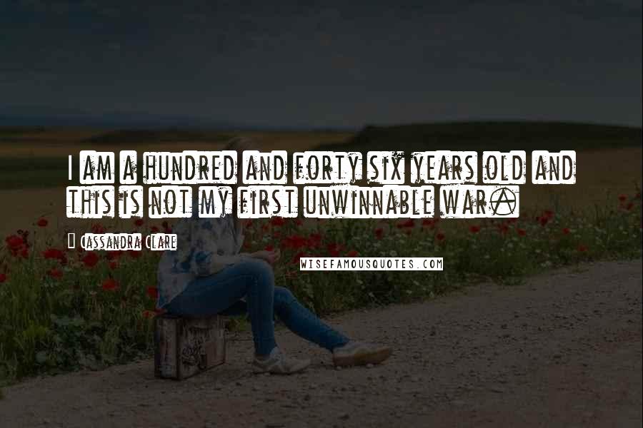 Cassandra Clare Quotes: I am a hundred and forty six years old and this is not my first unwinnable war.