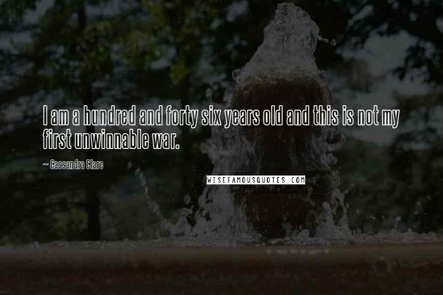 Cassandra Clare Quotes: I am a hundred and forty six years old and this is not my first unwinnable war.