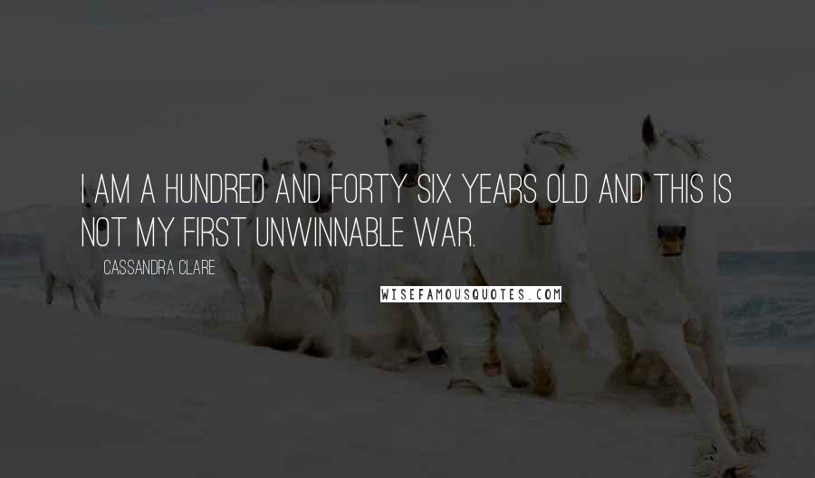 Cassandra Clare Quotes: I am a hundred and forty six years old and this is not my first unwinnable war.