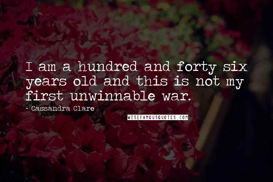 Cassandra Clare Quotes: I am a hundred and forty six years old and this is not my first unwinnable war.