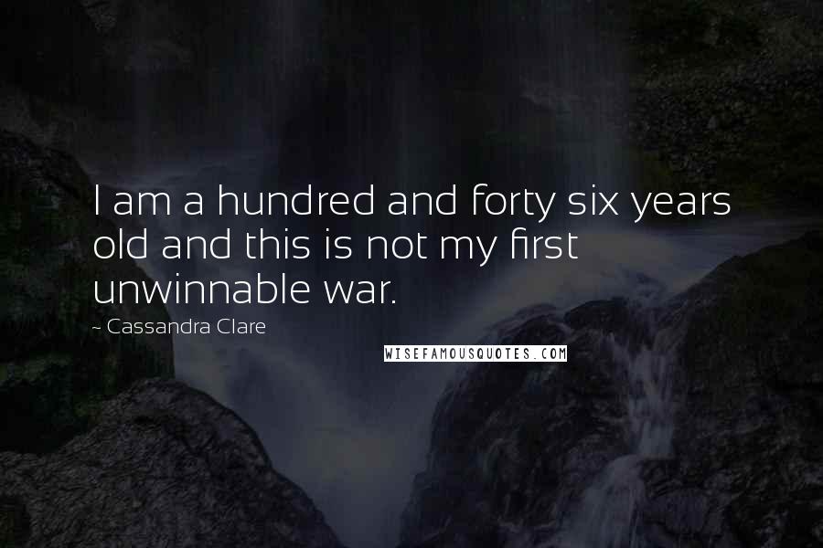 Cassandra Clare Quotes: I am a hundred and forty six years old and this is not my first unwinnable war.
