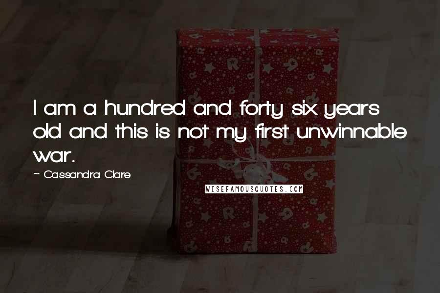 Cassandra Clare Quotes: I am a hundred and forty six years old and this is not my first unwinnable war.
