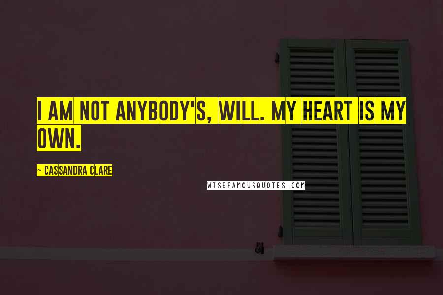 Cassandra Clare Quotes: I am not anybody's, Will. My heart is my own.