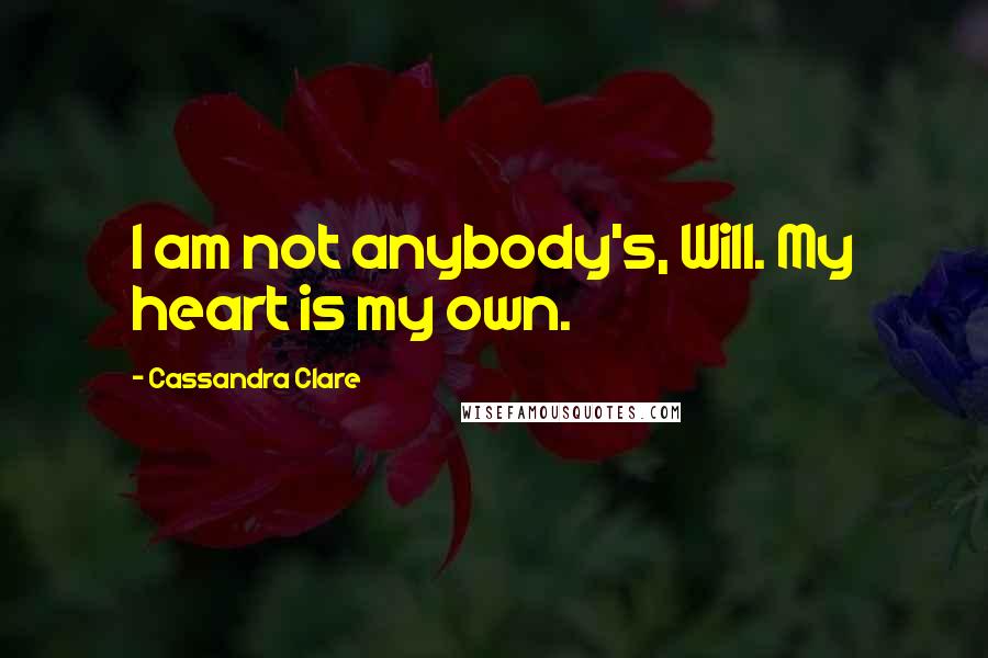 Cassandra Clare Quotes: I am not anybody's, Will. My heart is my own.