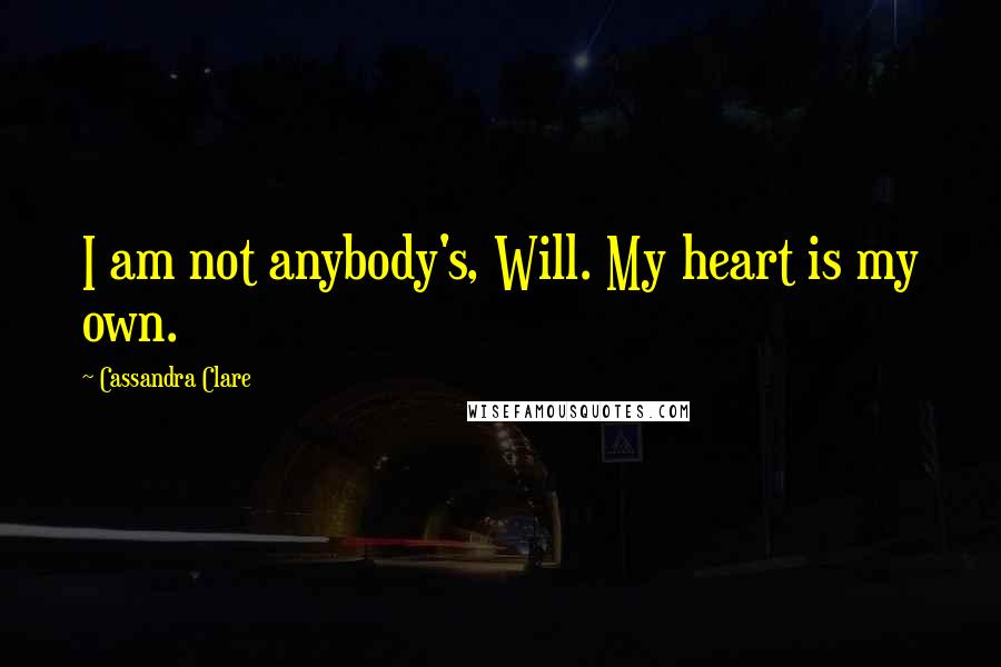 Cassandra Clare Quotes: I am not anybody's, Will. My heart is my own.