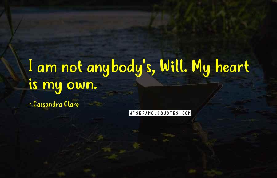 Cassandra Clare Quotes: I am not anybody's, Will. My heart is my own.