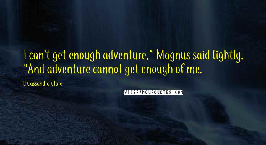 Cassandra Clare Quotes: I can't get enough adventure," Magnus said lightly. "And adventure cannot get enough of me.