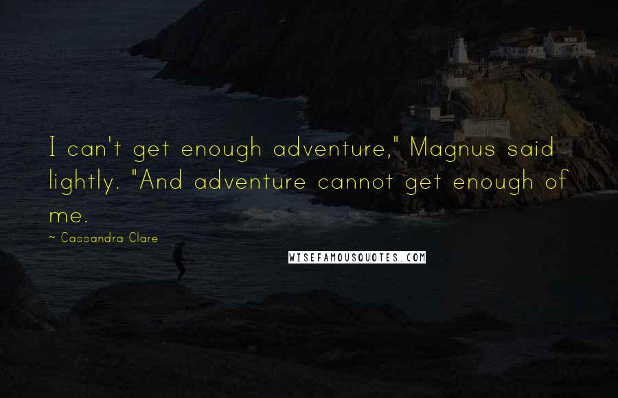 Cassandra Clare Quotes: I can't get enough adventure," Magnus said lightly. "And adventure cannot get enough of me.