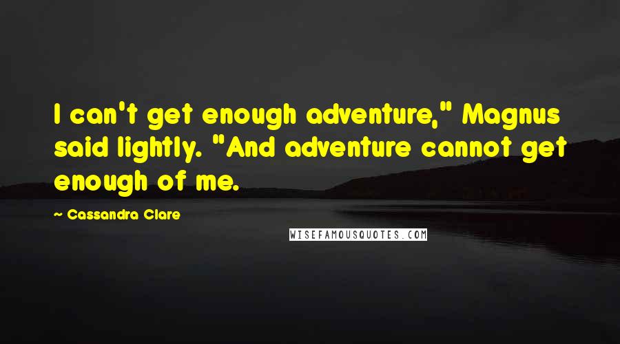 Cassandra Clare Quotes: I can't get enough adventure," Magnus said lightly. "And adventure cannot get enough of me.