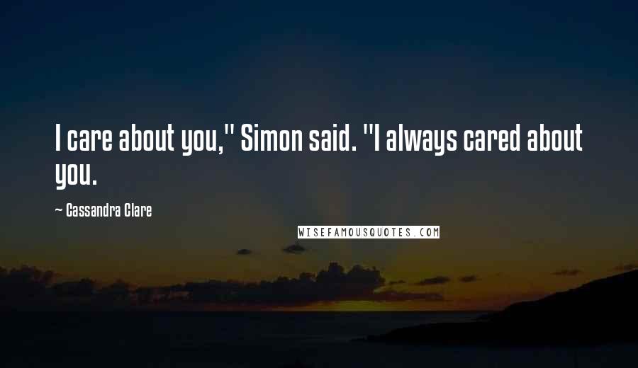 Cassandra Clare Quotes: I care about you," Simon said. "I always cared about you.