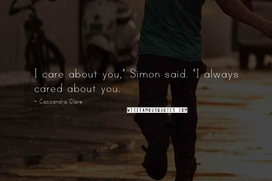 Cassandra Clare Quotes: I care about you," Simon said. "I always cared about you.