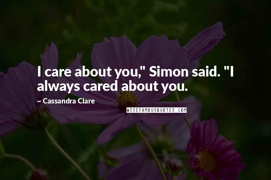 Cassandra Clare Quotes: I care about you," Simon said. "I always cared about you.