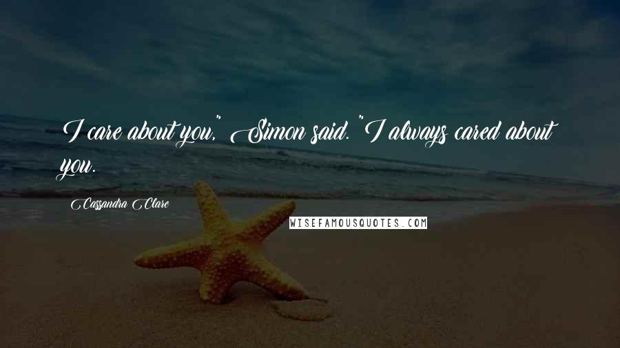 Cassandra Clare Quotes: I care about you," Simon said. "I always cared about you.